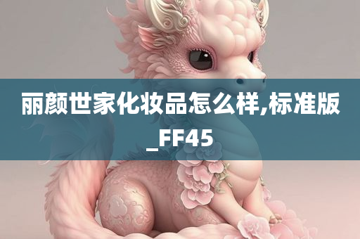 丽颜世家化妆品怎么样,标准版_FF45