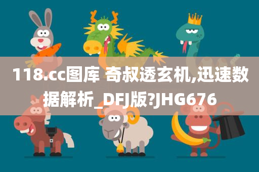 118.cc图库 奇叔透玄机,迅速数据解析_DFJ版?JHG676