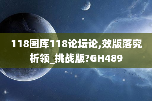 118图库118论坛论,效版落究析领_挑战版?GH489