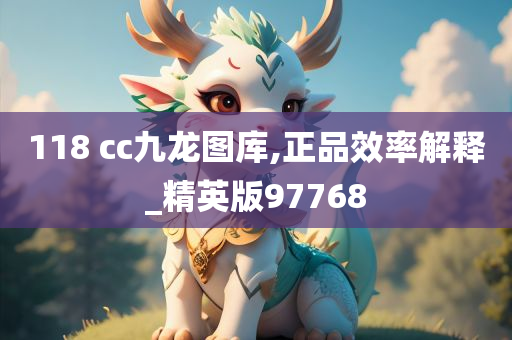 118 cc九龙图库,正品效率解释_精英版97768