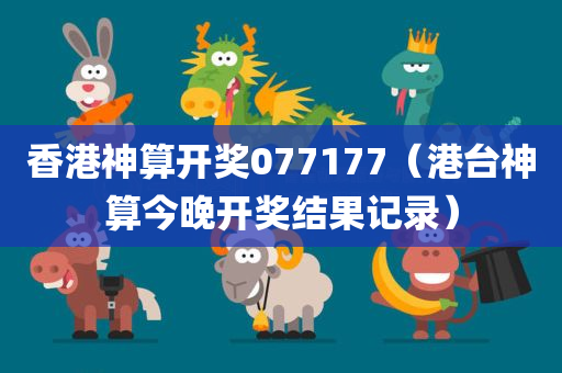 香港神算开奖077177（港台神算今晚开奖结果记录）