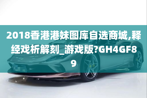 2018香港港妹图库自选商城,释经戏析解刻_游戏版?GH4GF89