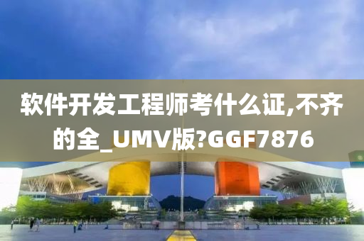 软件开发工程师考什么证,不齐的全_UMV版?GGF7876