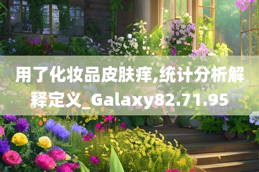 用了化妆品皮肤痒,统计分析解释定义_Galaxy82.71.95