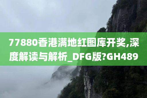 77880香港满地红图库开奖,深度解读与解析_DFG版?GH489