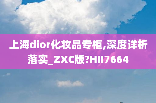 上海dior化妆品专柜,深度详析落实_ZXC版?HII7664