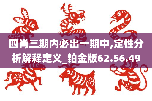 四肖三期内必出一期中,定性分析解释定义_铂金版62.56.49