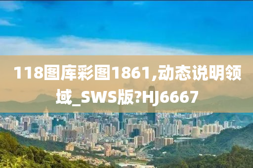 118图库彩图1861,动态说明领域_SWS版?HJ6667