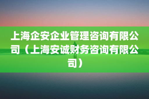 上海企安企业管理咨询有限公司（上海安诚财务咨询有限公司）