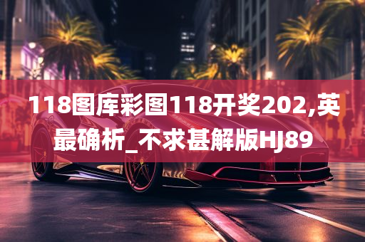 118图库彩图118开奖202,英最确析_不求甚解版HJ89