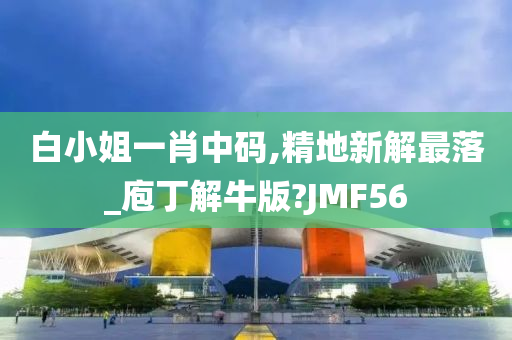 白小姐一肖中码,精地新解最落_庖丁解牛版?JMF56