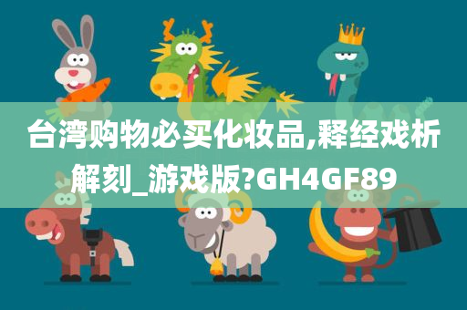 台湾购物必买化妆品,释经戏析解刻_游戏版?GH4GF89