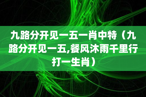 九路分开见一五一肖中特（九路分开见一五,餐风沐雨千里行打一生肖）