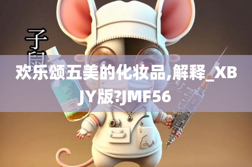 欢乐颂五美的化妆品,解释_XBJY版?JMF56