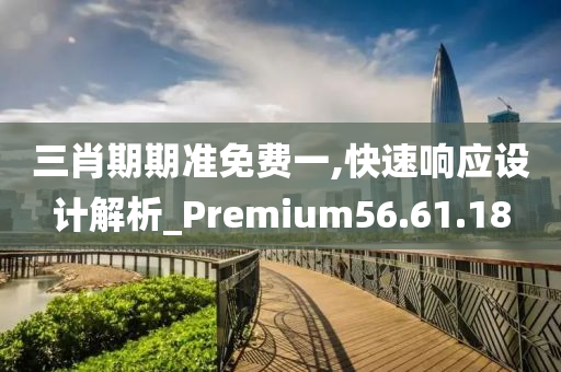 三肖期期准免费一,快速响应设计解析_Premium56.61.18