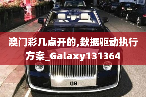 澳门彩几点开的,数据驱动执行方案_Galaxy131364