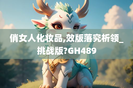 俏女人化妆品,效版落究析领_挑战版?GH489