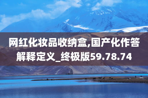 网红化妆品收纳盒,国产化作答解释定义_终极版59.78.74