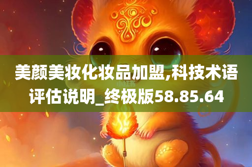 美颜美妆化妆品加盟,科技术语评估说明_终极版58.85.64