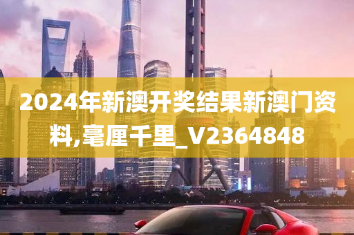 2024年新澳开奖结果新澳门资料,毫厘千里_V2364848