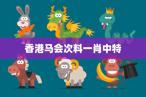 香港马会次料一肖中特