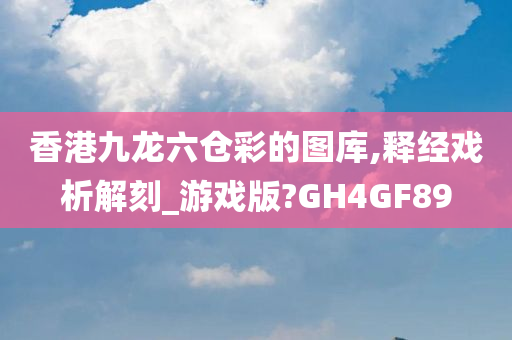 香港九龙六仓彩的图库,释经戏析解刻_游戏版?GH4GF89