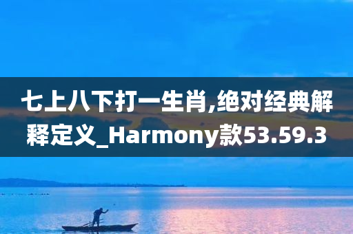 七上八下打一生肖,绝对经典解释定义_Harmony款53.59.30