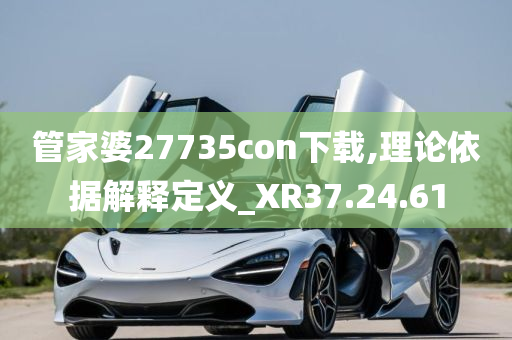 管家婆27735con下载,理论依据解释定义_XR37.24.61