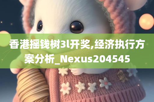 香港摇钱树3l开奖,经济执行方案分析_Nexus204545