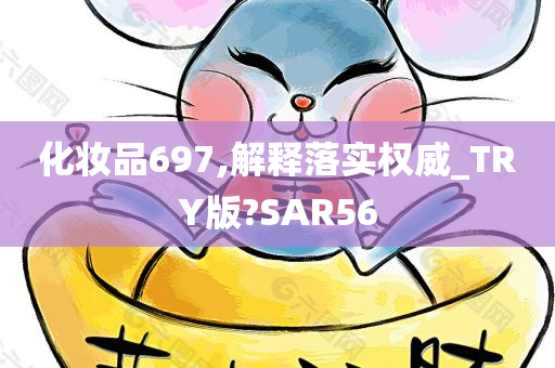 化妆品697,解释落实权威_TRY版?SAR56