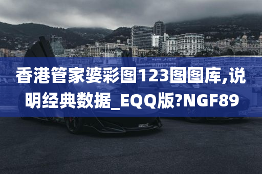 香港管家婆彩图123图图库,说明经典数据_EQQ版?NGF89