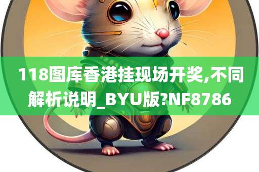 118图库香港挂现场开奖,不同解析说明_BYU版?NF8786