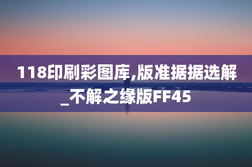 118印刷彩图库,版准据据选解_不解之缘版FF45