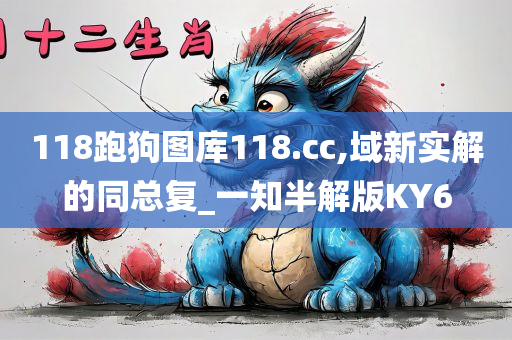 118跑狗图库118.cc,域新实解的同总复_一知半解版KY6