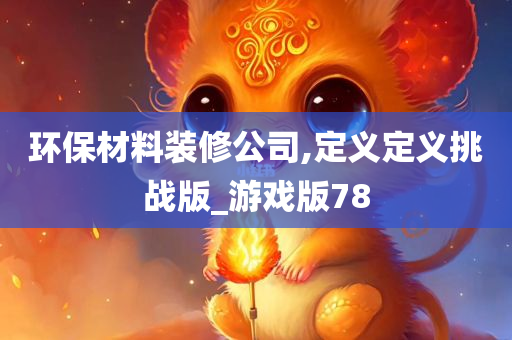 环保材料装修公司,定义定义挑战版_游戏版78