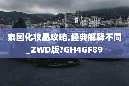 泰国化妆品攻略,经典解释不同_ZWD版?GH4GF89