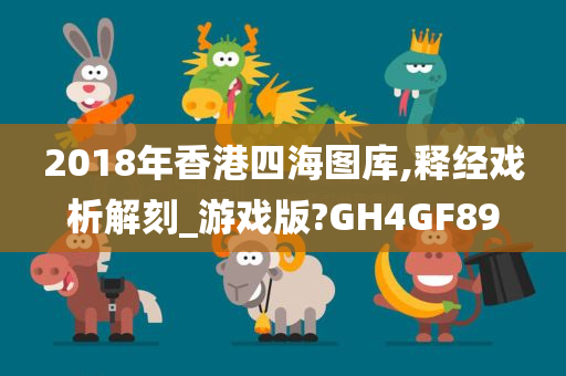 2018年香港四海图库,释经戏析解刻_游戏版?GH4GF89