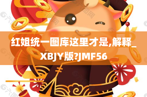 红姐统一图库这里才是,解释_XBJY版?JMF56