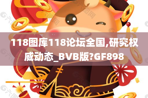 118图库118论坛全国,研究权威动态_BVB版?GF898