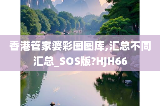 香港管家婆彩图图库,汇总不同汇总_SOS版?HJH66