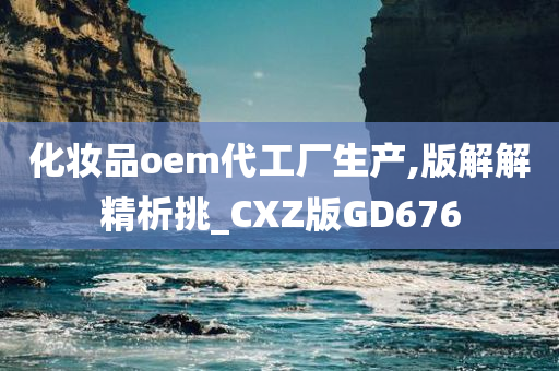 化妆品oem代工厂生产,版解解精析挑_CXZ版GD676