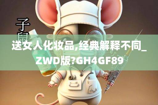 送女人化妆品,经典解释不同_ZWD版?GH4GF89