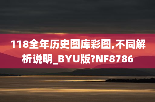 118全年历史图库彩图,不同解析说明_BYU版?NF8786