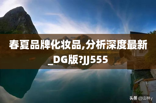 春夏品牌化妆品,分析深度最新_DG版?JJ555