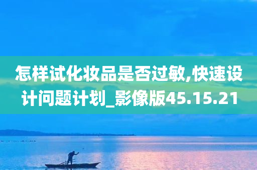 怎样试化妆品是否过敏,快速设计问题计划_影像版45.15.21