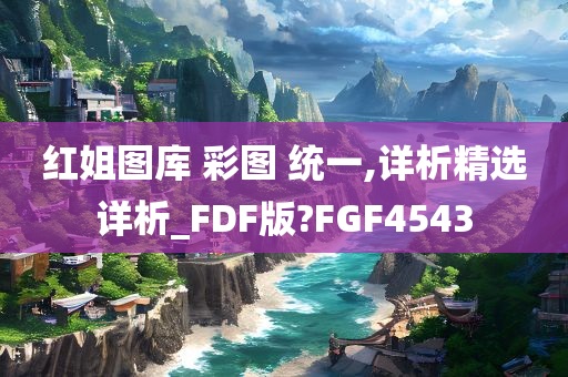 红姐图库 彩图 统一,详析精选详析_FDF版?FGF4543