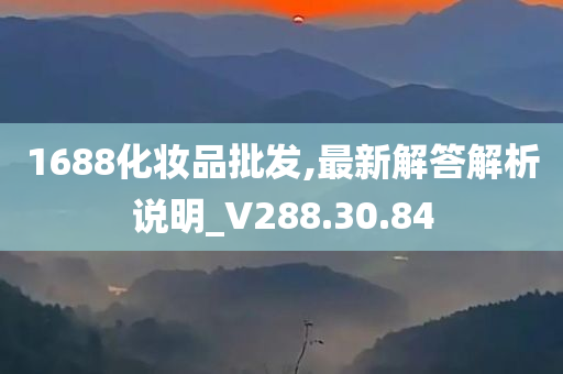 1688化妆品批发,最新解答解析说明_V288.30.84