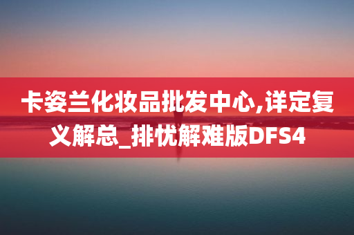 卡姿兰化妆品批发中心,详定复义解总_排忧解难版DFS4