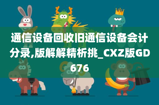 通信设备回收旧通信设备会计分录,版解解精析挑_CXZ版GD676