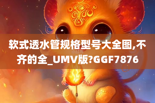 软式透水管规格型号大全图,不齐的全_UMV版?GGF7876